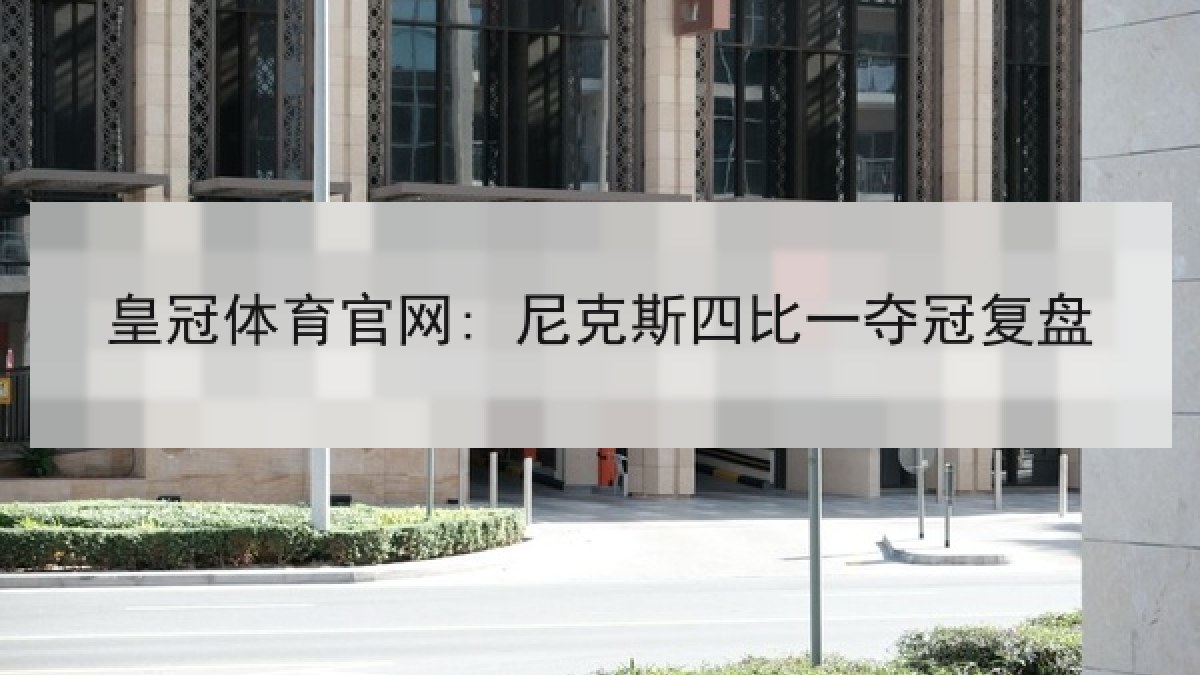 皇冠体育官网: 尼克斯四比一夺冠复盘 皇冠体育官网: 尼克斯四比一夺冠复盘