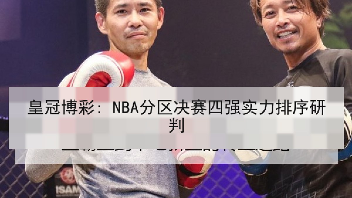 皇冠博彩: NBA分区决赛四强实力排序研判 皇冠博彩: NBA分区决赛四强实力排序研判